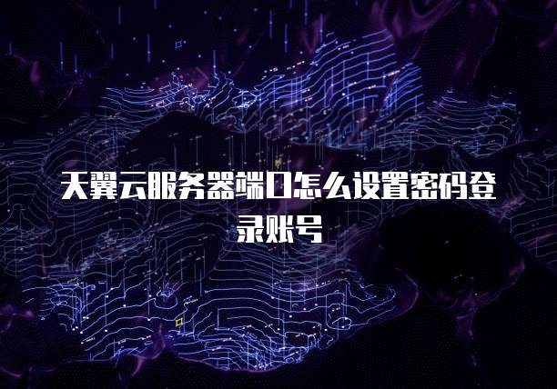 天翼云服务器端口怎么设置密码登录账号