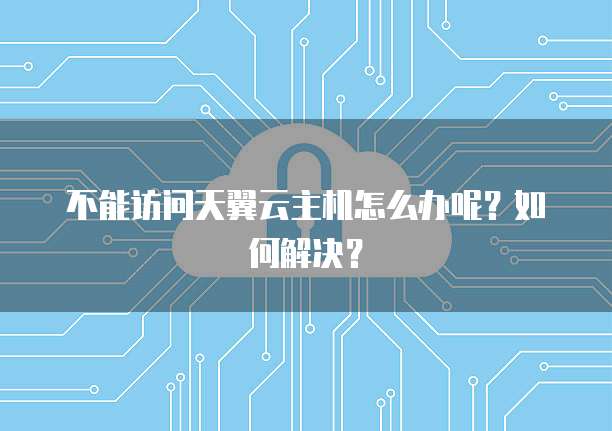 不能访问天翼云主机怎么办呢？如何解决？