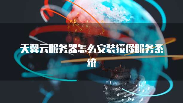 天翼云服务器怎么安装镜像服务系统