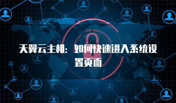 天翼云主机：如何快速进入系统设置页面