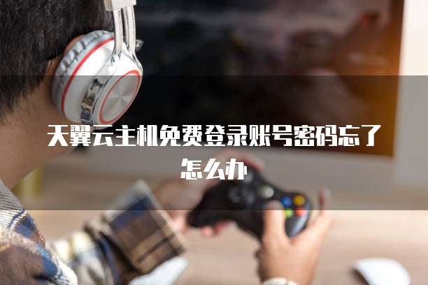 天翼云主机免费登录账号密码忘了怎么办