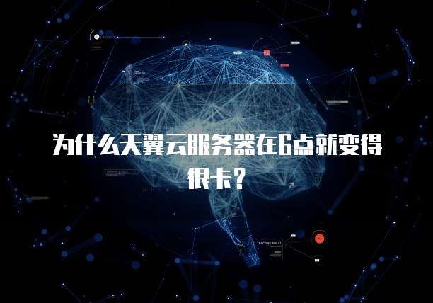 为什么天翼云服务器在6点就变得很卡？