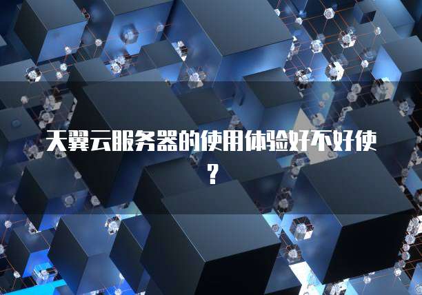 天翼云服务器的使用体验好不好使？