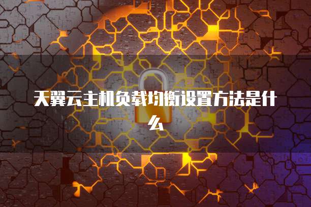 天翼云主机负载均衡设置方法是什么