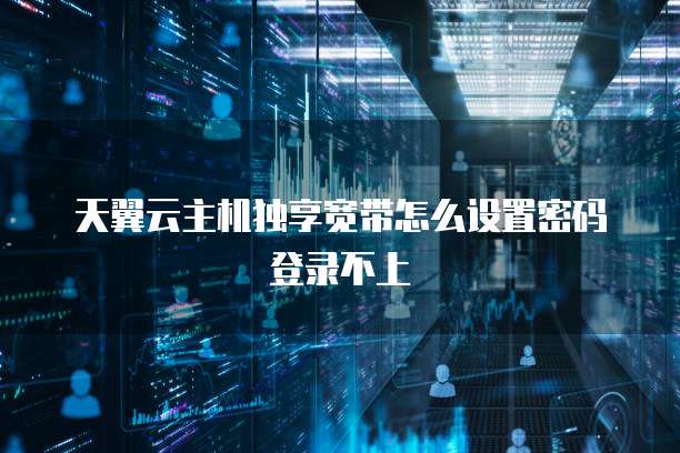天翼云主机独享宽带怎么设置密码登录不上