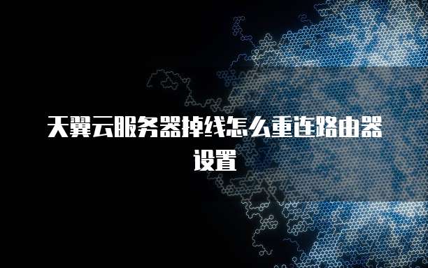 天翼云服务器掉线怎么重连路由器设置