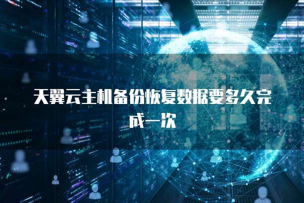 天翼云主机备份恢复数据要多久完成一次
