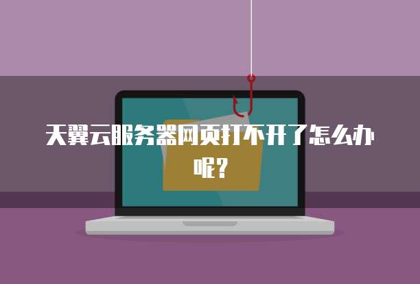 天翼云服务器网页打不开了怎么办呢？