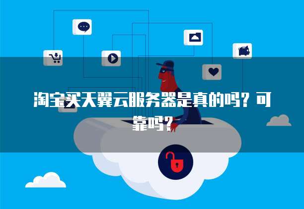 淘宝买天翼云服务器是真的吗？可靠吗？