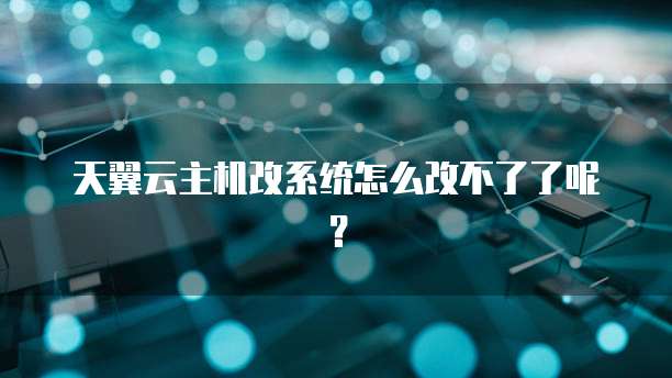 天翼云主机改系统怎么改不了了呢？