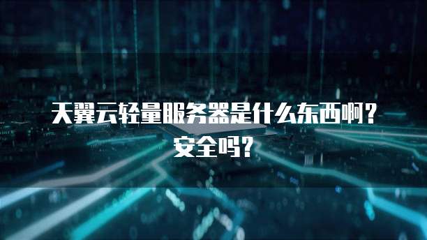 天翼云轻量服务器是什么东西啊？安全吗？