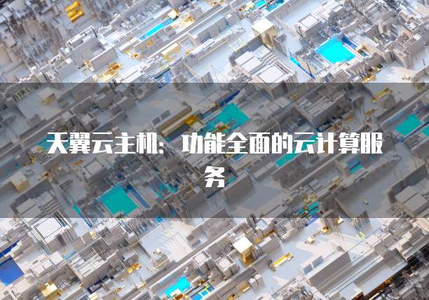 天翼云主机：功能全面的云计算服务