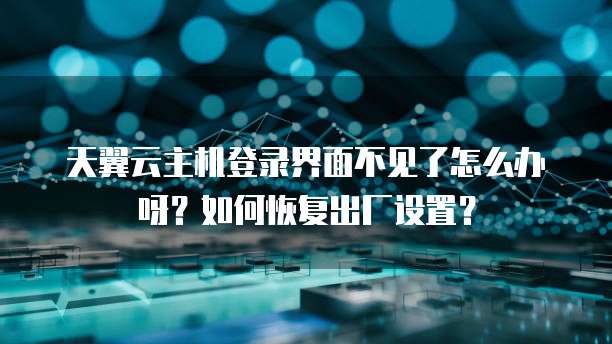 天翼云主机登录界面不见了怎么办呀？如何恢复出厂设置？
