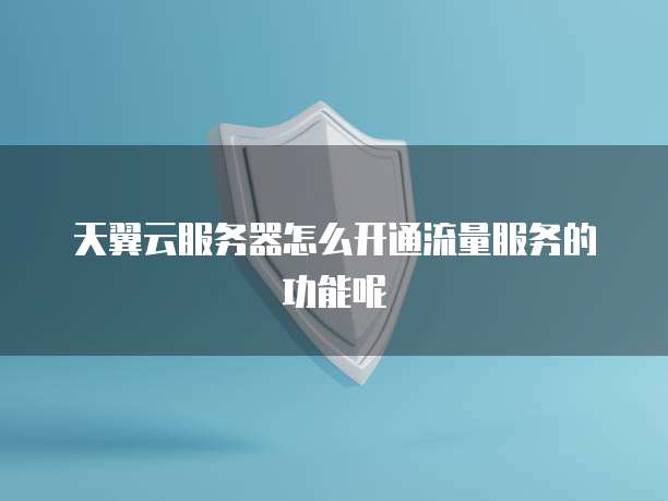 天翼云服务器怎么开通流量服务的功能呢