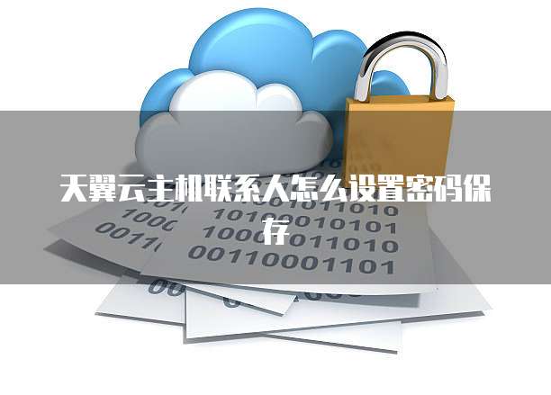 天翼云主机联系人怎么设置密码保存