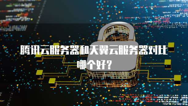 腾讯云服务器和天翼云服务器对比哪个好？