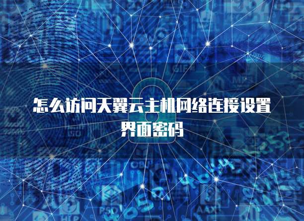 怎么访问天翼云主机网络连接设置界面密码