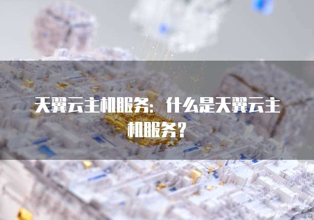 天翼云主机服务：什么是天翼云主机服务？
