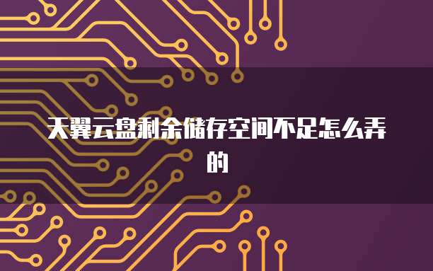 天翼云盘剩余储存空间不足怎么弄的