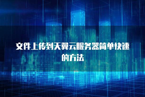文件上传到天翼云服务器简单快速的方法