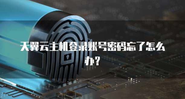 天翼云主机登录账号密码忘了怎么办？