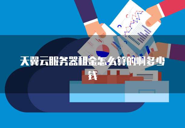 天翼云服务器租金怎么算的啊多少钱
