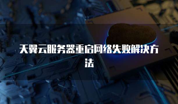 天翼云服务器重启网络失败解决方法