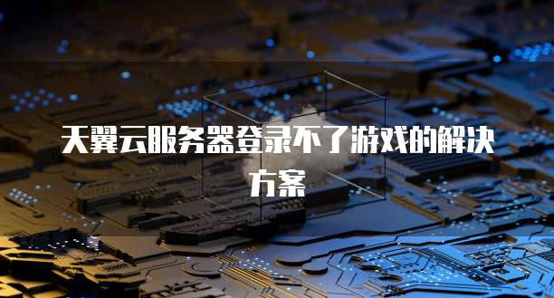 天翼云服务器登录不了游戏的解决方案