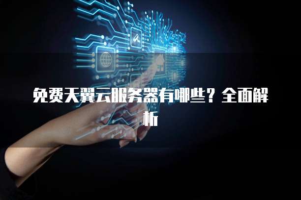 免费天翼云服务器有哪些？全面解析