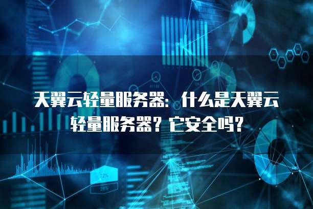 天翼云轻量服务器：什么是天翼云轻量服务器？它安全吗？