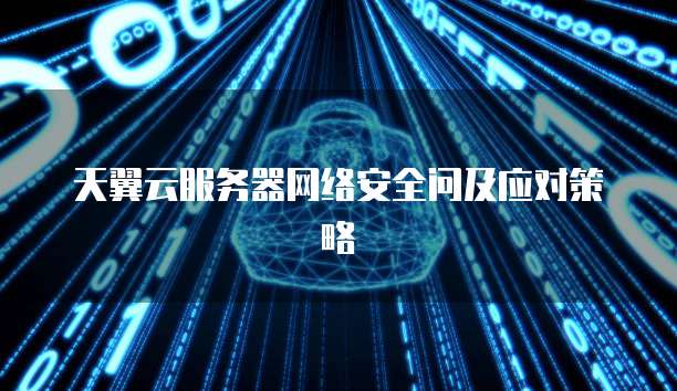 天翼云服务器网络安全问及应对策略