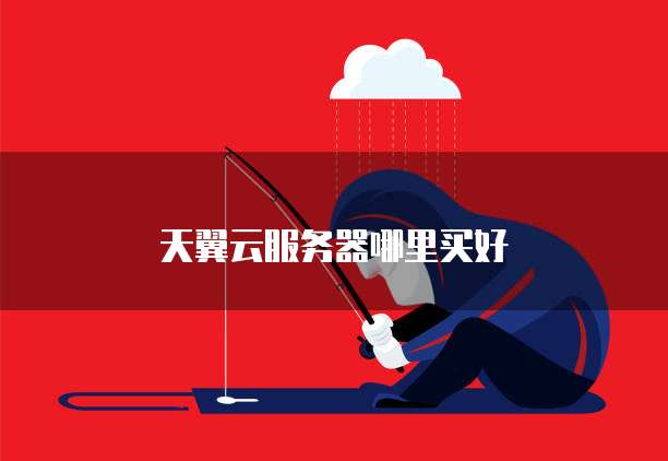 天翼云服务器哪里买好