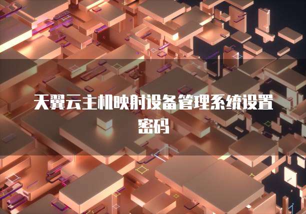 天翼云主机映射设备管理系统设置密码