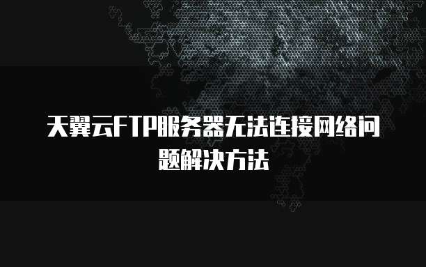 天翼云FTP服务器无法连接网络问题解决方法