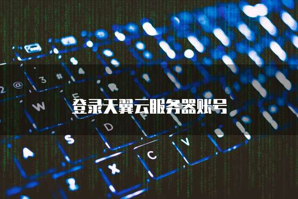 登录天翼云服务器账号