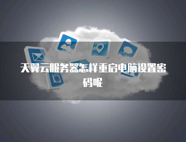 天翼云服务器怎样重启电脑设置密码呢