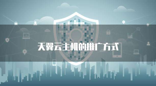 天翼云主机的推广方式