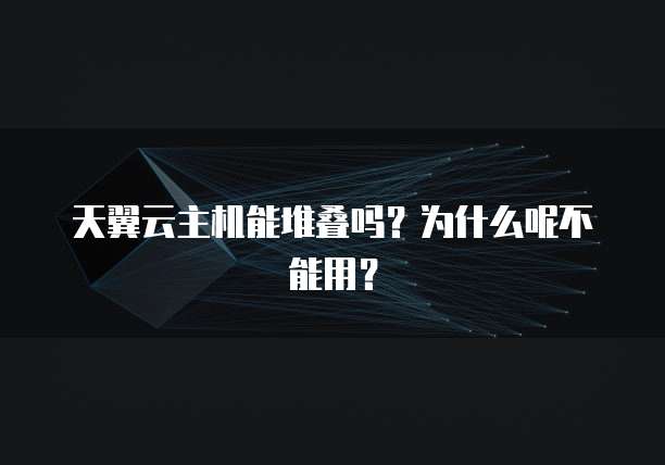 天翼云主机能堆叠吗？为什么呢不能用？