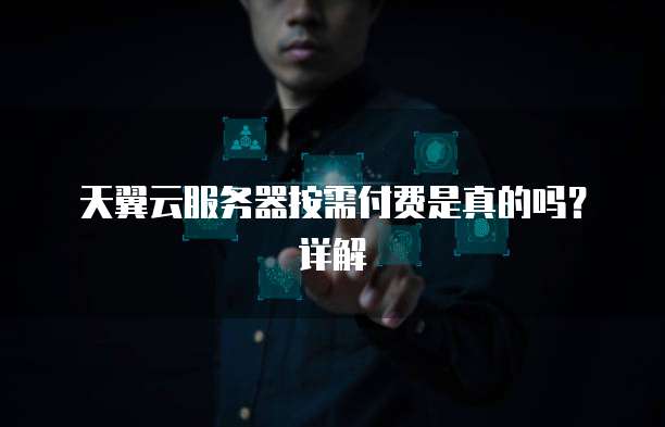 天翼云服务器按需付费是真的吗？详解