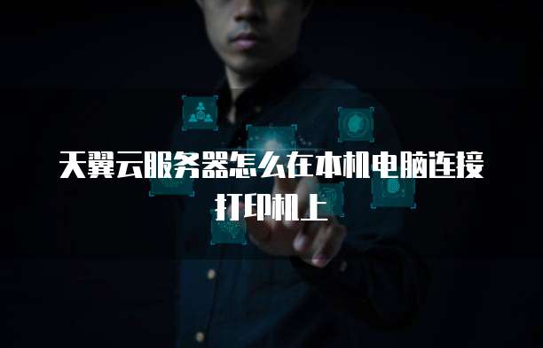 天翼云服务器怎么在本机电脑连接打印机上