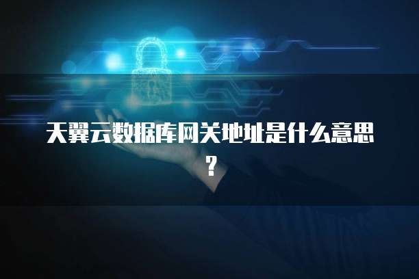 天翼云数据库网关地址是什么意思？
