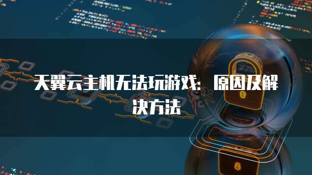 天翼云主机无法玩游戏：原因及解决方法