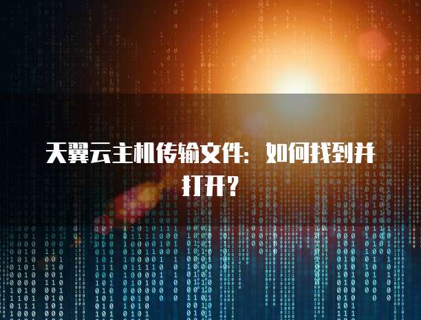 天翼云主机传输文件：如何找到并打开？