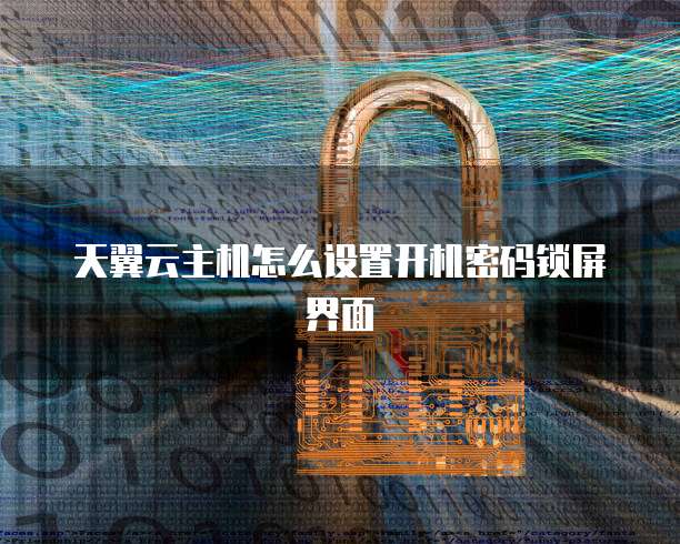 天翼云主机怎么设置开机密码锁屏界面