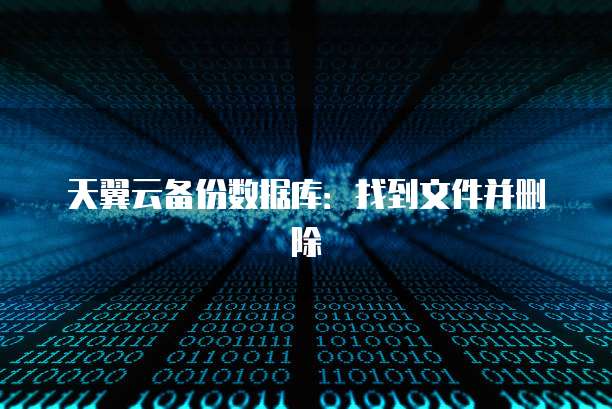 天翼云备份数据库：找到文件并删除