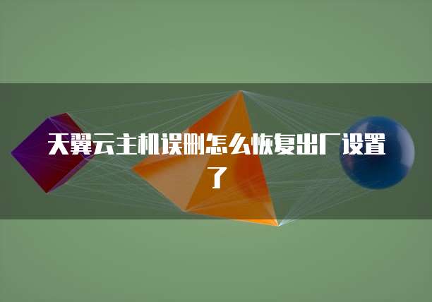 天翼云主机误删怎么恢复出厂设置了
