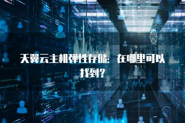 天翼云主机弹性存储：在哪里可以找到？