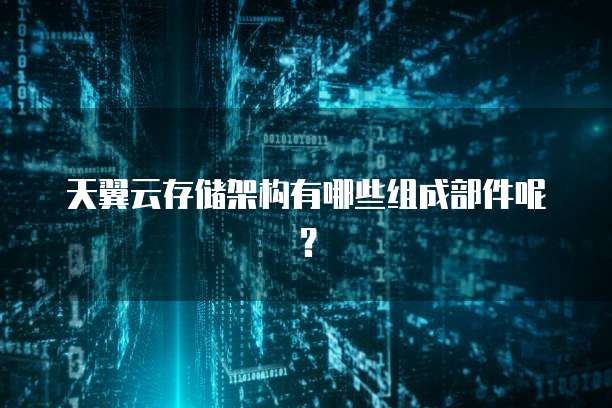 天翼云存储架构有哪些组成部件呢？