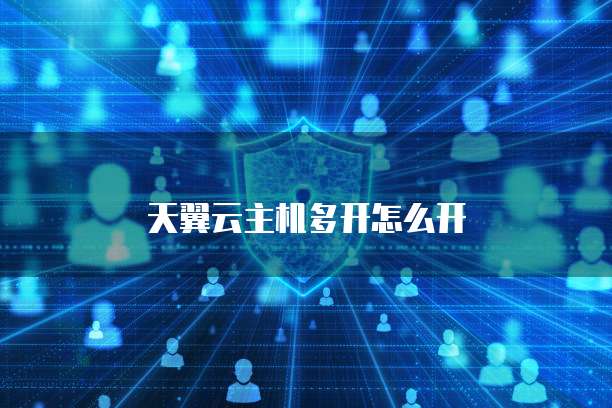 天翼云主机多开怎么开