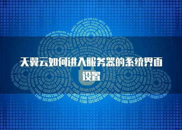 天翼云如何进入服务器的系统界面设置